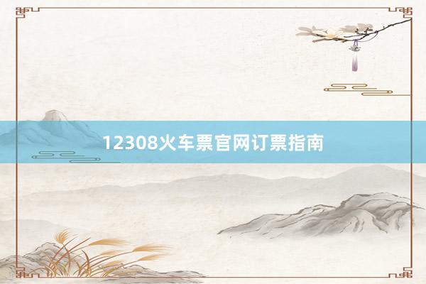 12308火车票官网订票指南