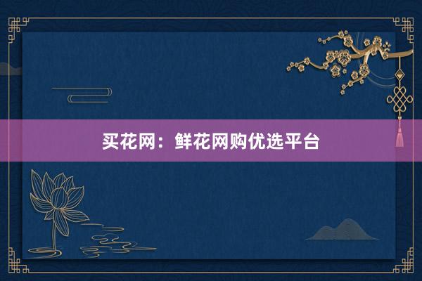 买花网：鲜花网购优选平台